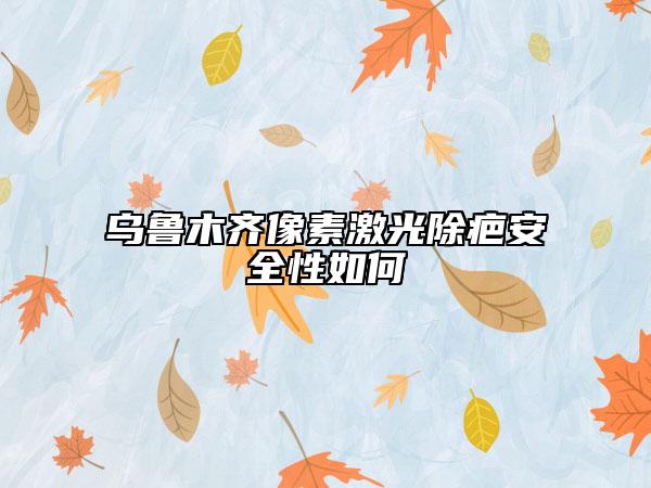 烏魯木齊像素激光除疤安全性如何