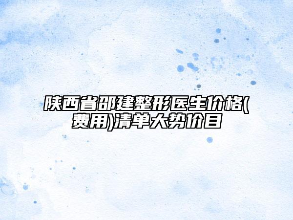 陜西省邵建整形醫(yī)生價格(費用)清單大勢價目