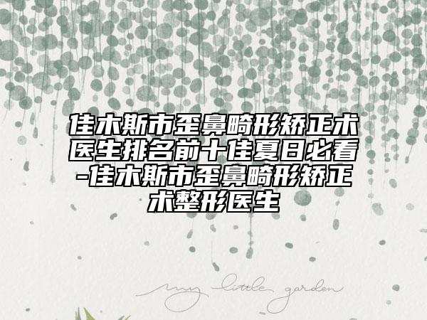 佳木斯市歪鼻畸形矯正術(shù)醫(yī)生排名前十佳夏日必看-佳木斯市歪鼻畸形矯正術(shù)整形醫(yī)生